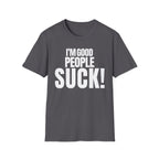 I'M GOOD PEOPLE SUCK! T-SHIRT
