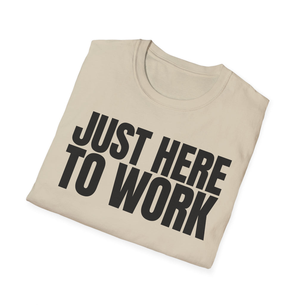 JUST HERE TO WORK T-SHIRT