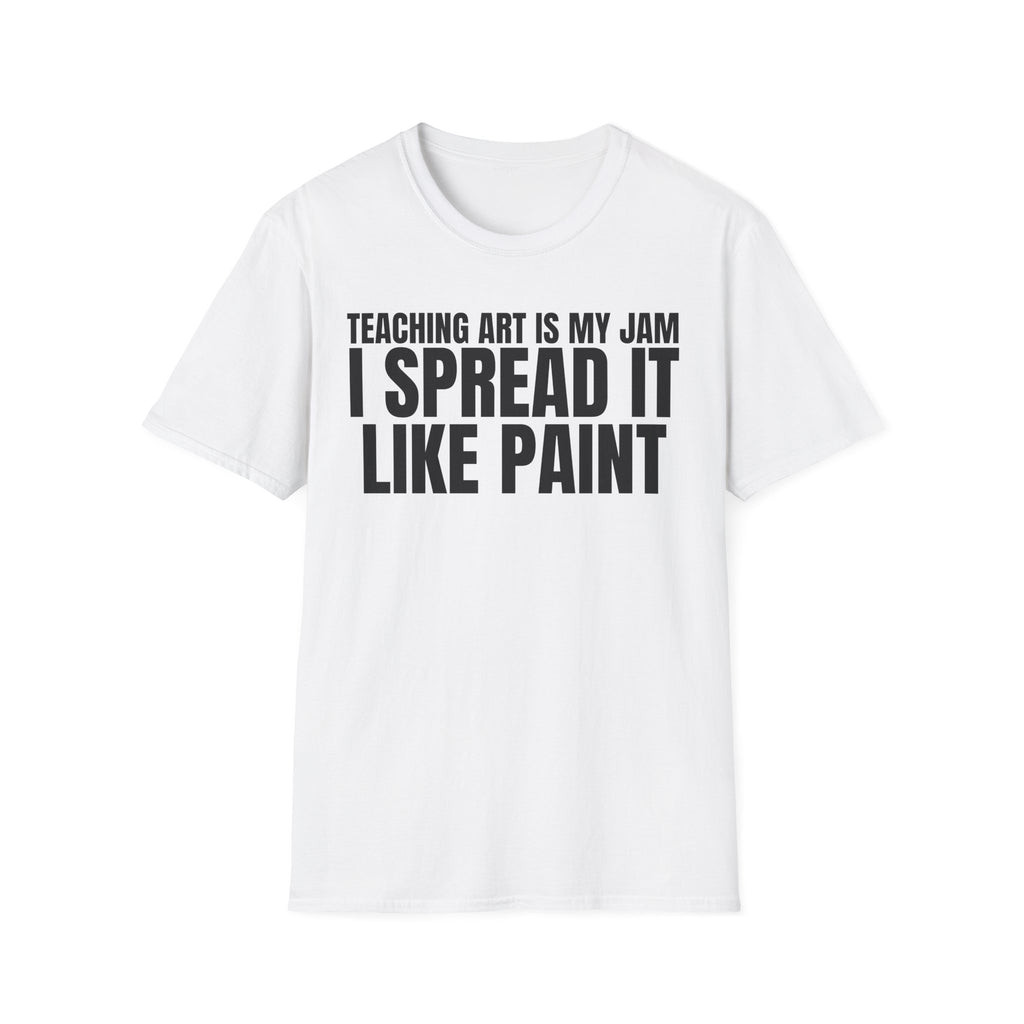 TEACHING ART IS MY JAM I SPREAD IT LIKE PAINT T-SHIRT