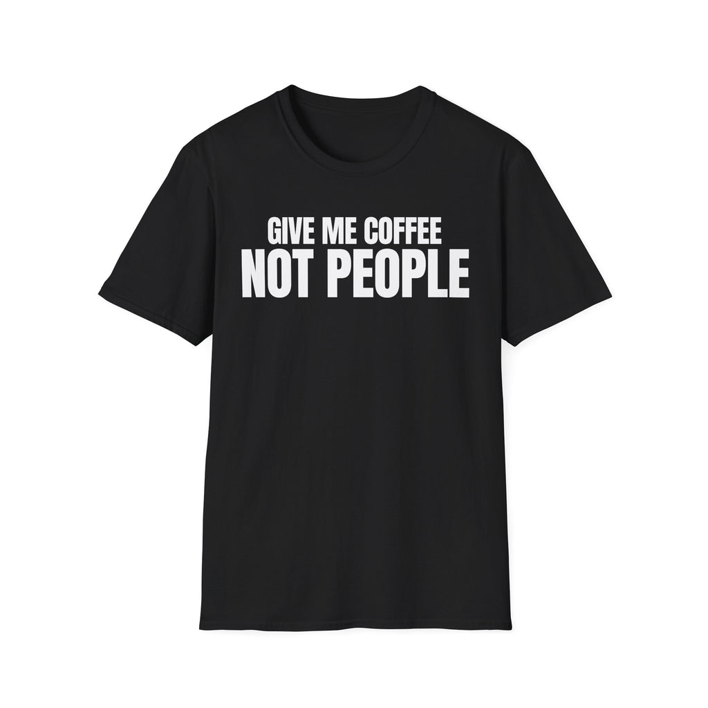 GIVE ME  COFFE NOT PEOPLE T-SHIRT