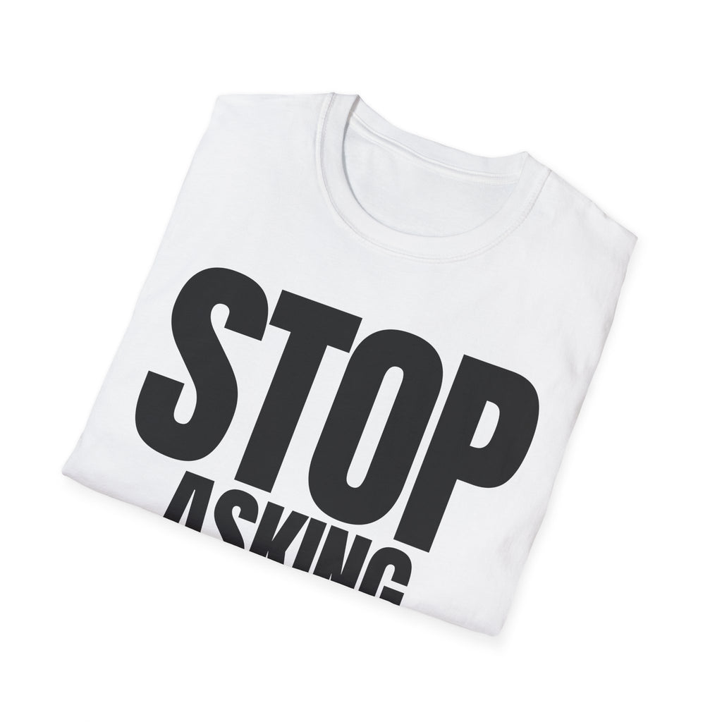STOP ASKING QUESTIONS T-SHIRT