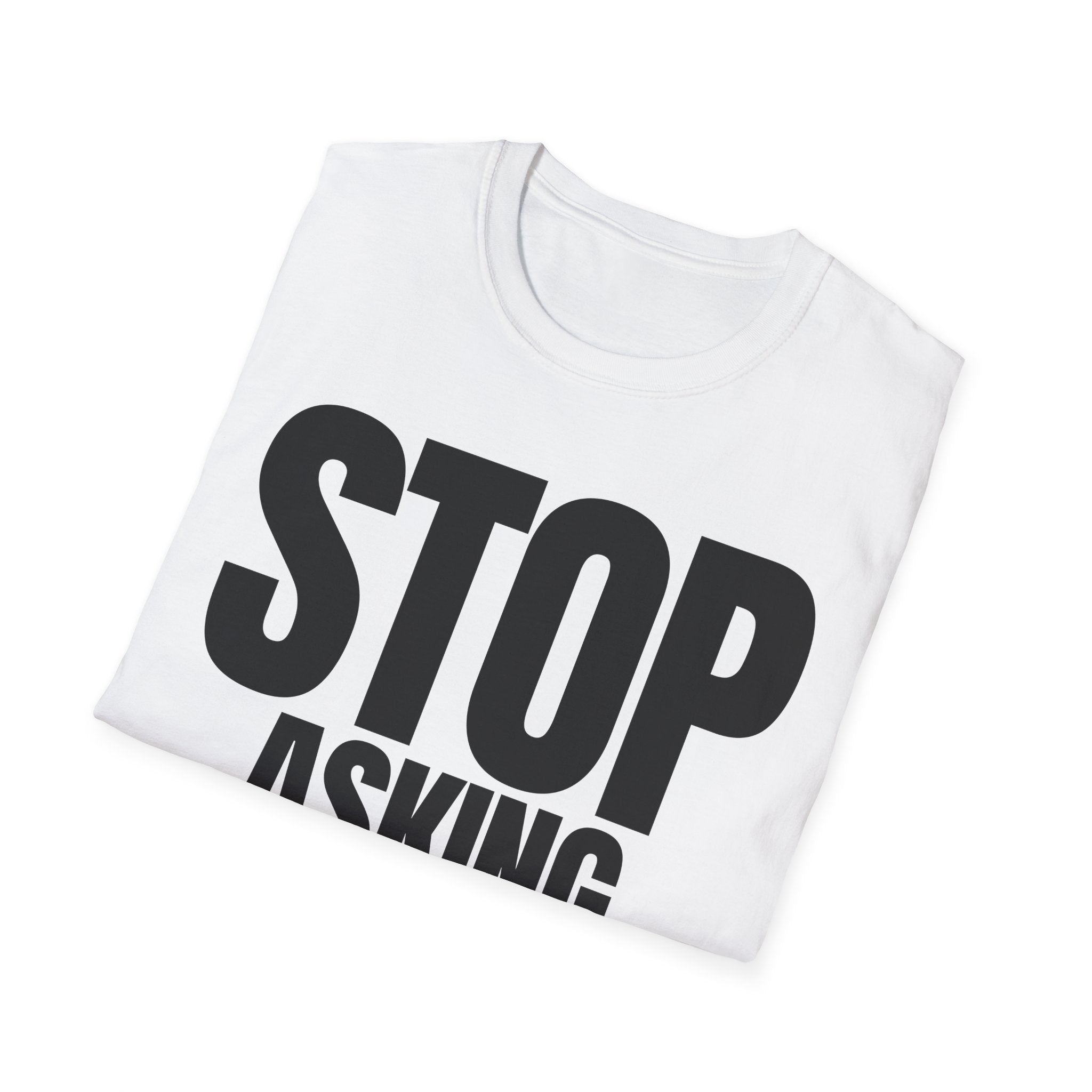 STOP ASKING QUESTIONS T-SHIRT