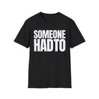 SOMEONE HAD TO T-SHIRT