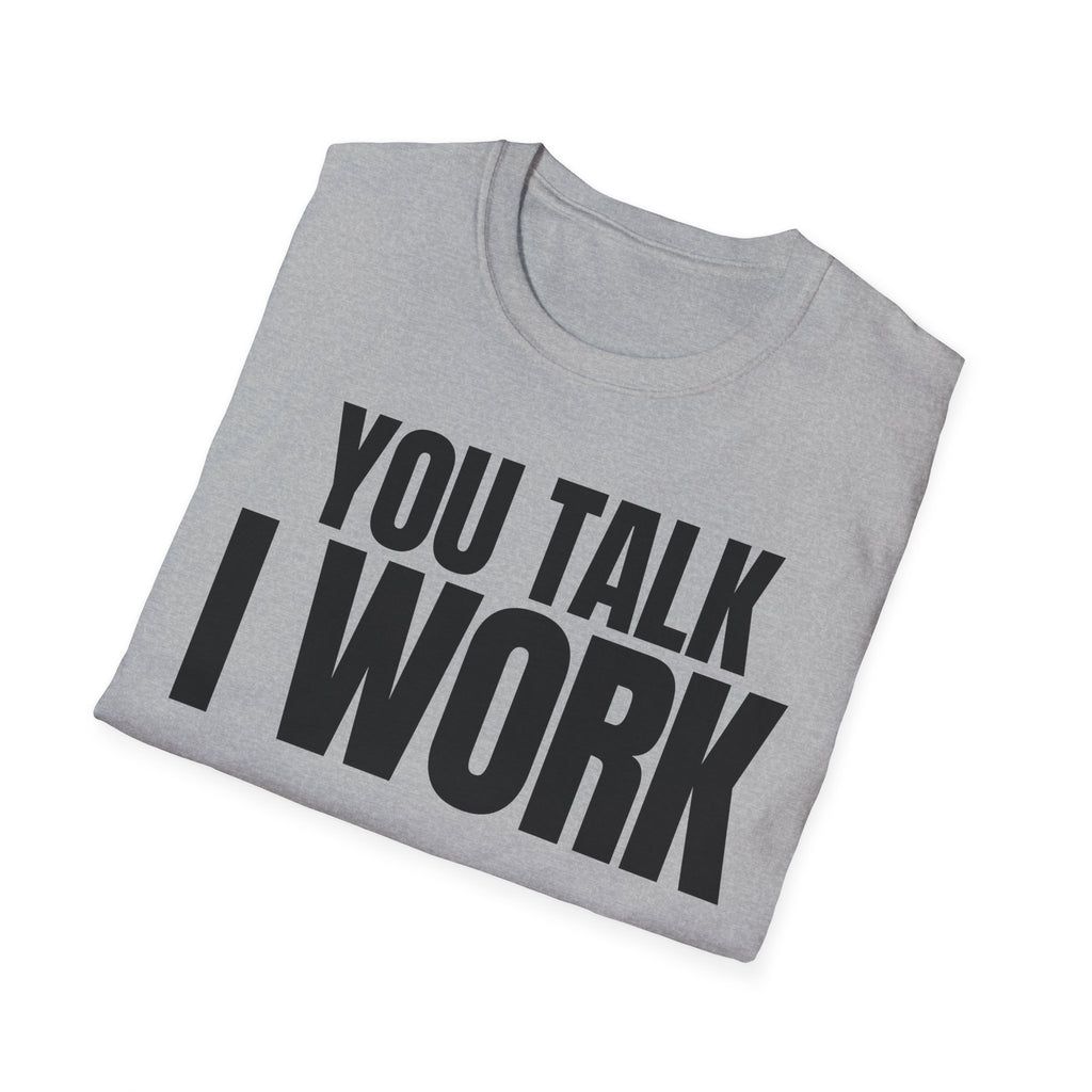YOU TALK I WORK T-SHIRT