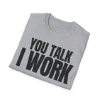 YOU TALK I WORK T-SHIRT