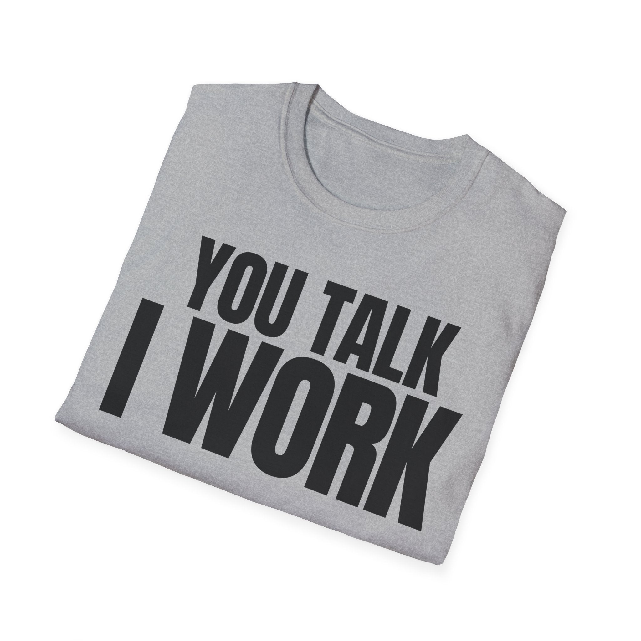 YOU TALK I WORK T-SHIRT