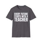 EVERY FUTURE STARTS WITH A TEACHER T-SHIRT