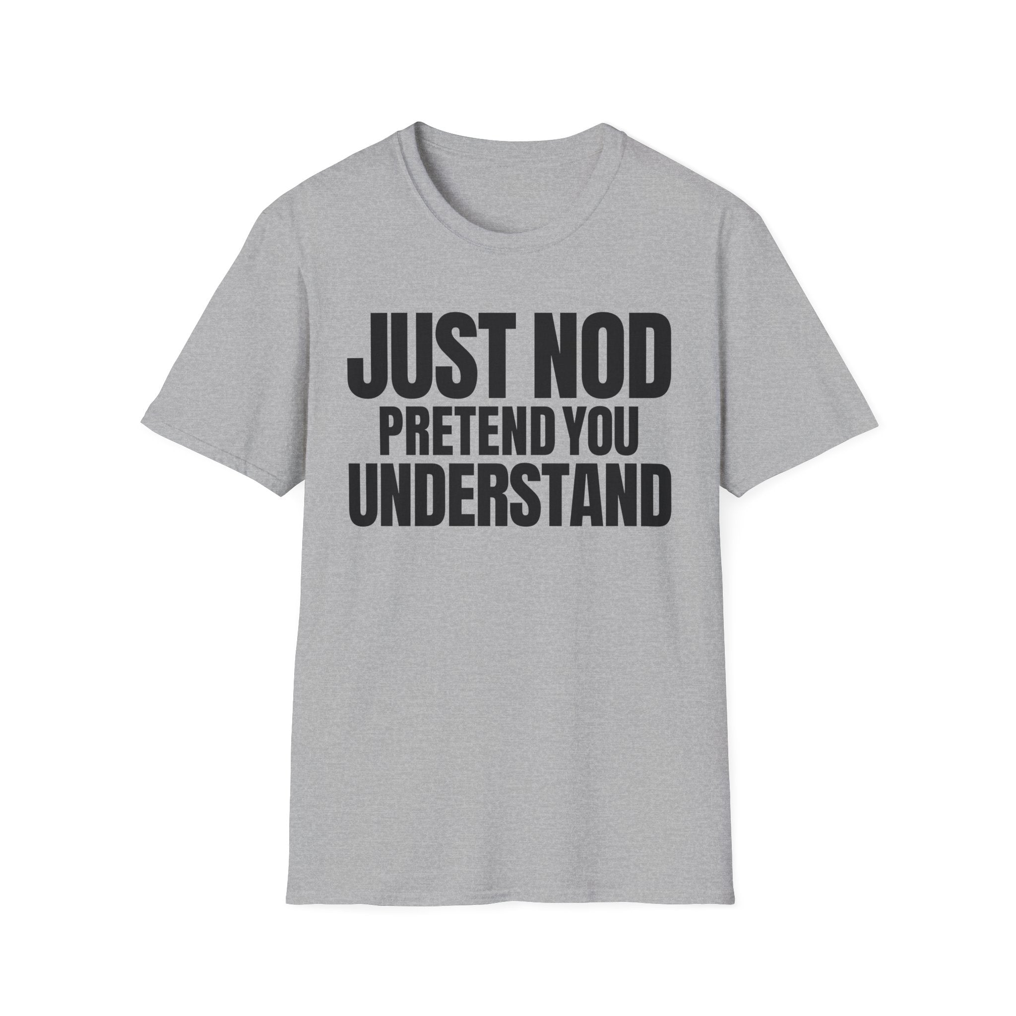 JUST NOD PRETEND YOU UNDERSTAND T-SHIRT