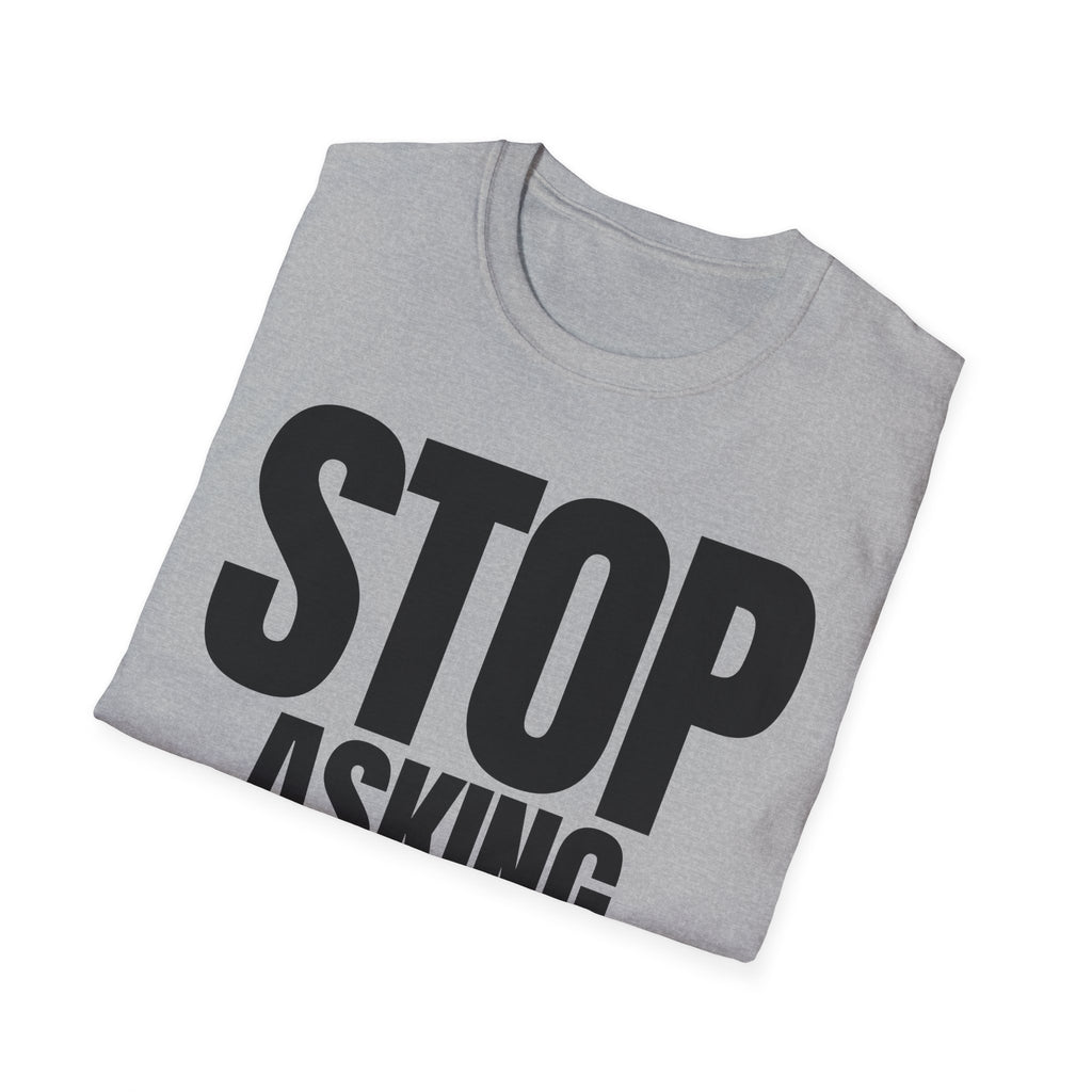 STOP ASKING QUESTIONS T-SHIRT