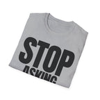 STOP ASKING QUESTIONS T-SHIRT