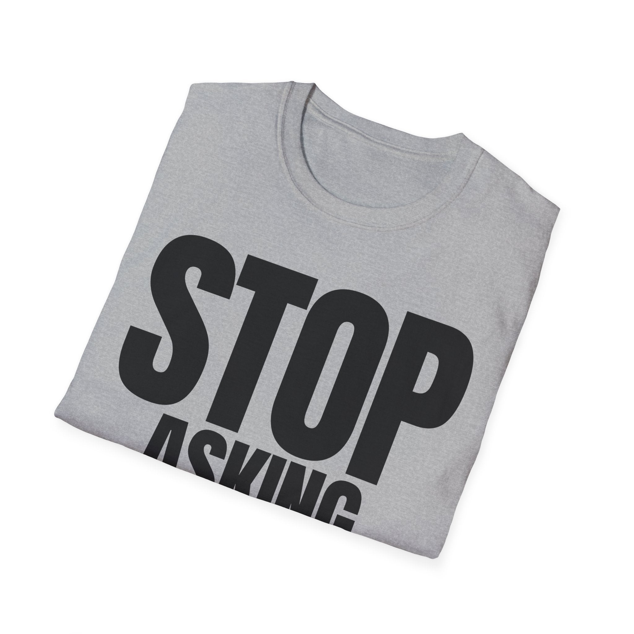 STOP ASKING QUESTIONS T-SHIRT