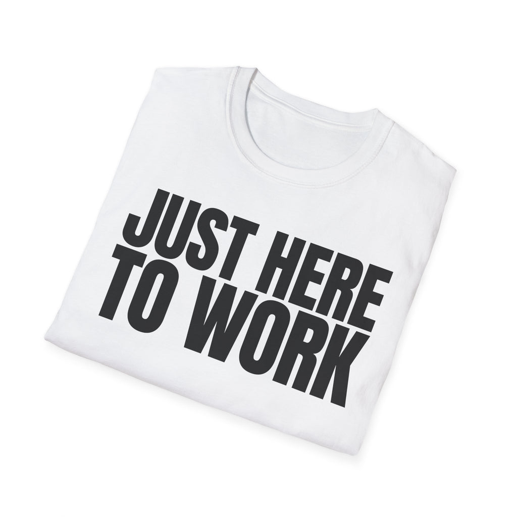 JUST HERE TO WORK T-SHIRT
