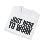 JUST HERE TO WORK T-SHIRT