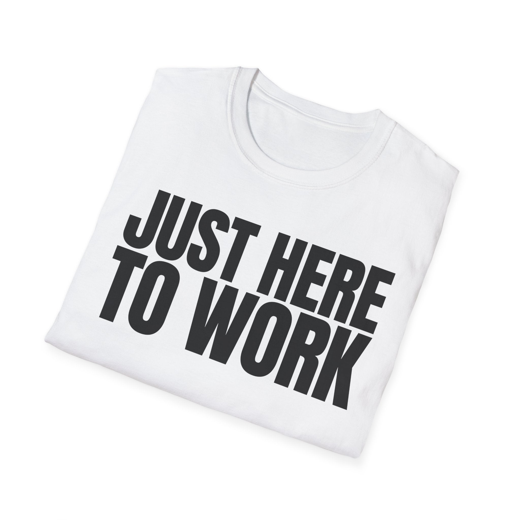 JUST HERE TO WORK T-SHIRT