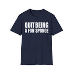 QUIT BEING A FUN SPONGE T-SHIRT