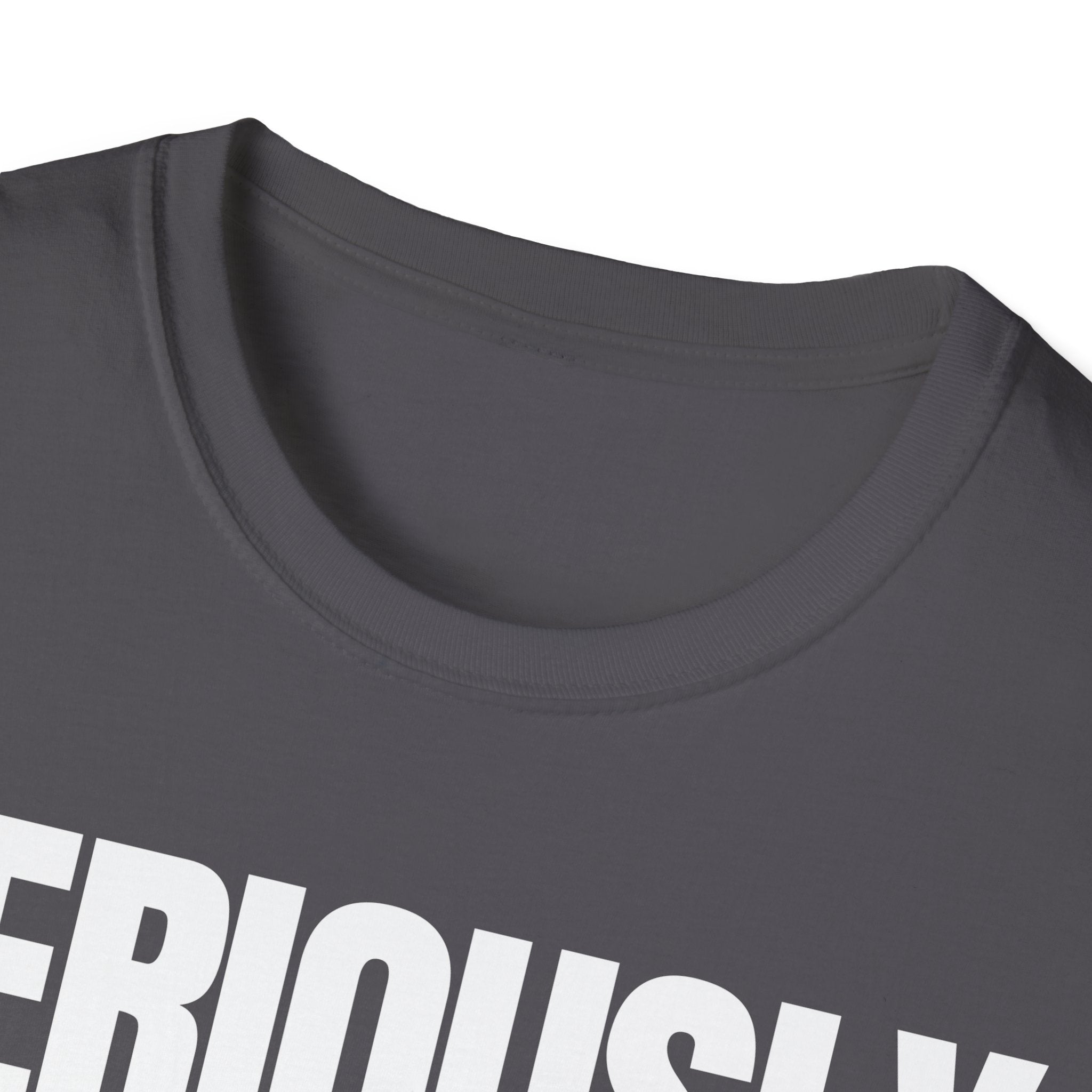 SERIOUSLY? T-SHIRT