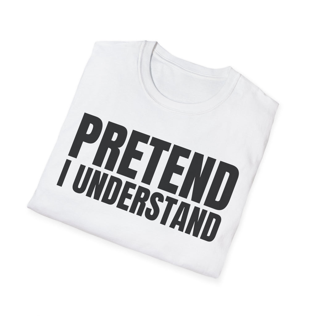 PRETEND I UNDERSTAND T-SHIRT