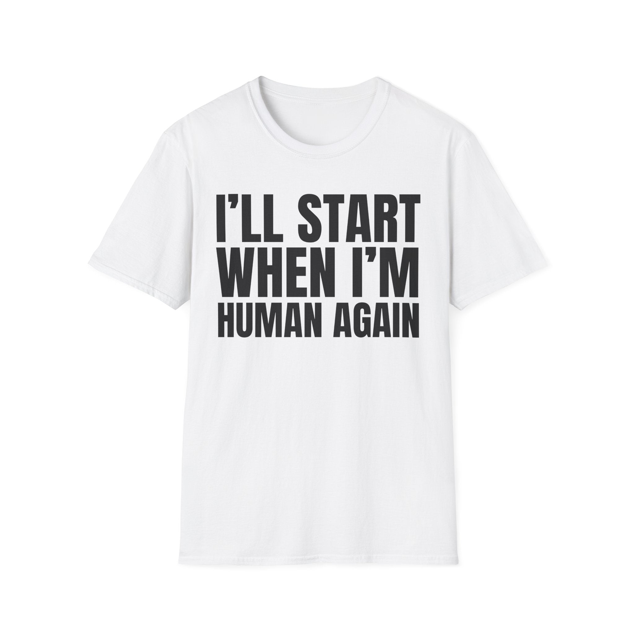 I'LL START WHEN I'M HUMAN AGAIN T-SHIRT