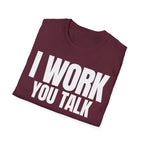 I WORK YOU TALK T-SHIRT