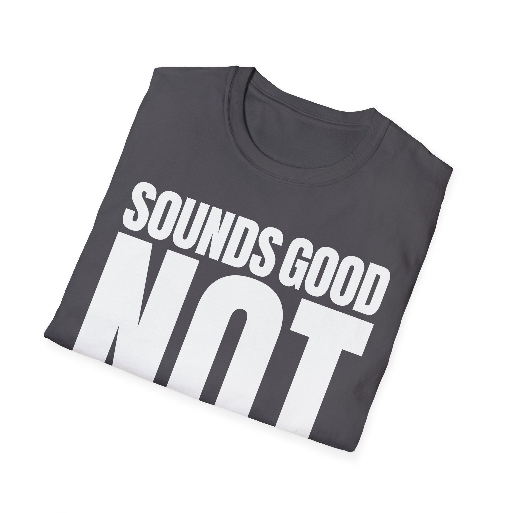 SOUNDS GOOD NOT T-SHIRT