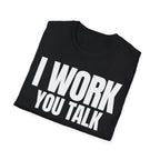 I WORK YOU TALK T-SHIRT