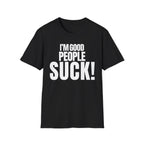 I'M GOOD PEOPLE SUCK! T-SHIRT