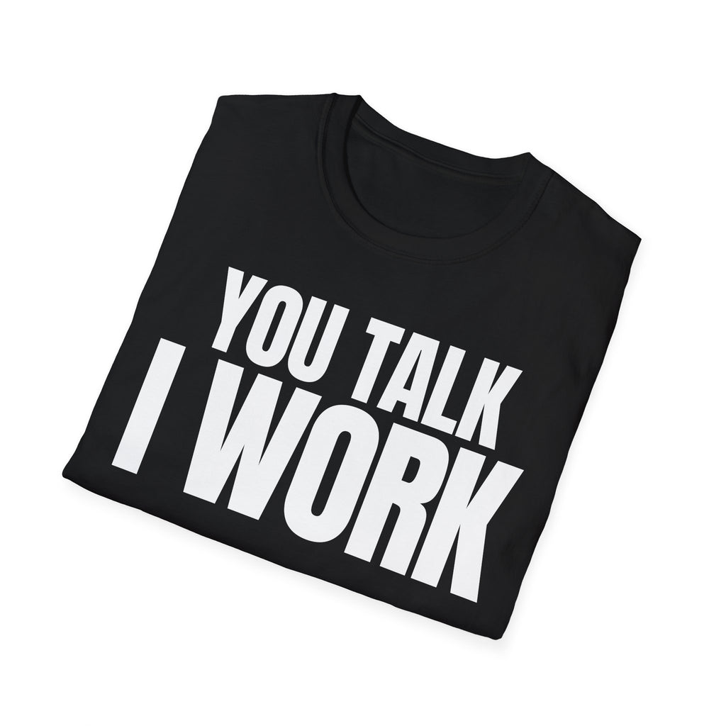 YOU TALK I WORK T-SHIRT