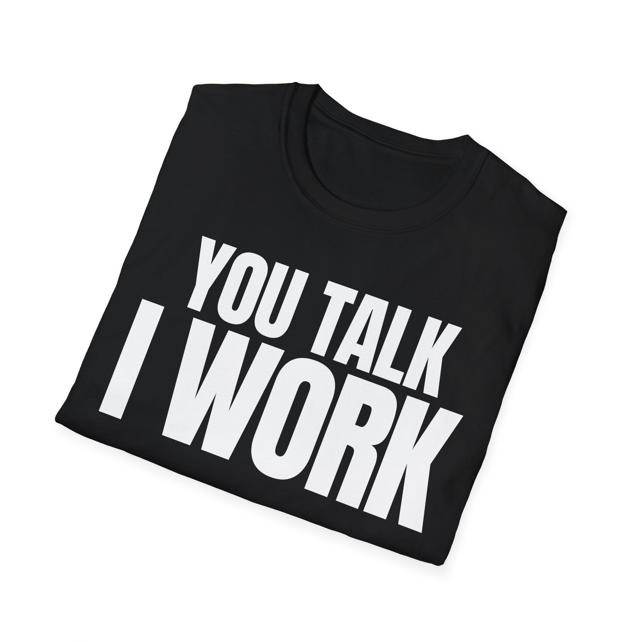 YOU TALK I WORK T-SHIRT