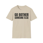 GO BOTHER SOMEONE ELSE T-SHIRT