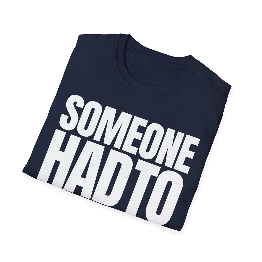 SOMEONE HAD TO T-SHIRT