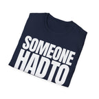 SOMEONE HAD TO T-SHIRT