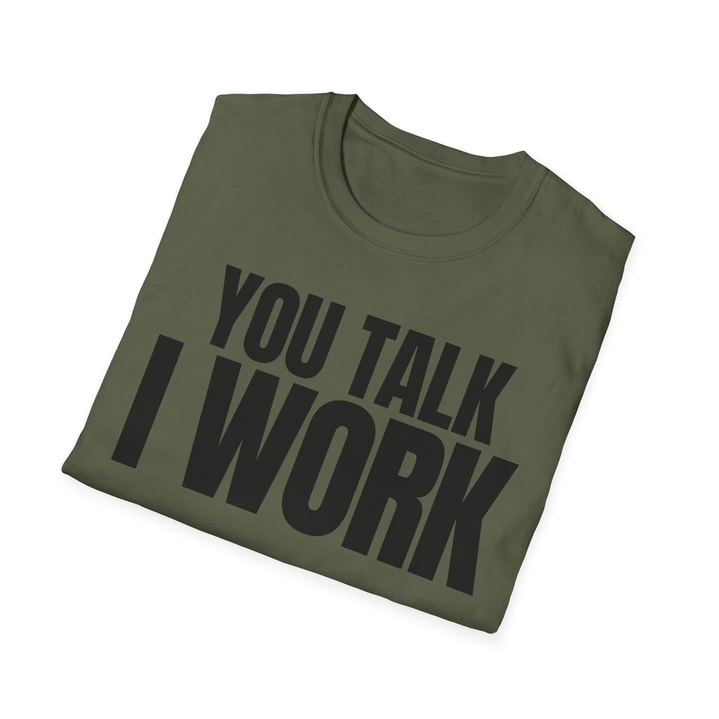 YOU TALK I WORK T-SHIRT