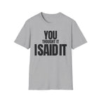 YOU THOUGHT IT I SAID IT T-SHIRT