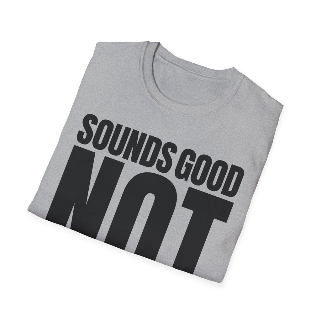 SOUNDS GOOD NOT T-SHIRT