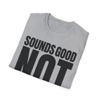 SOUNDS GOOD NOT T-SHIRT