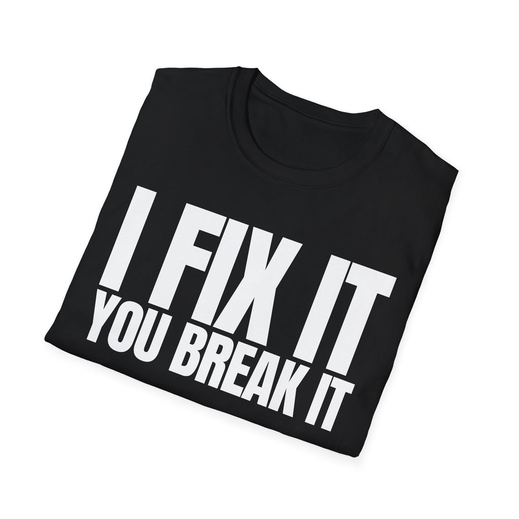 I FIX IT YOU BREAK IT T-SHIRT