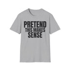 PRETEND THIS MAKES SENSE T-SHIRT