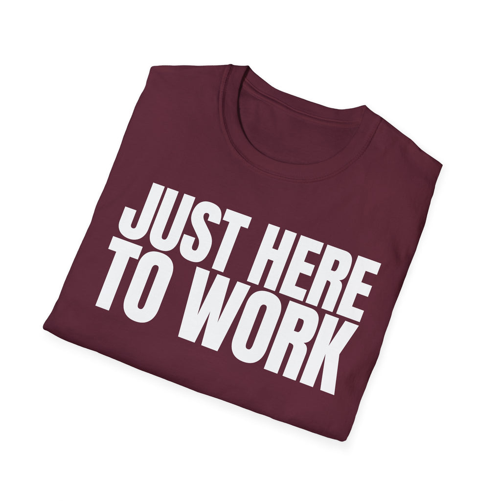 JUST HERE TO WORK T-SHIRT
