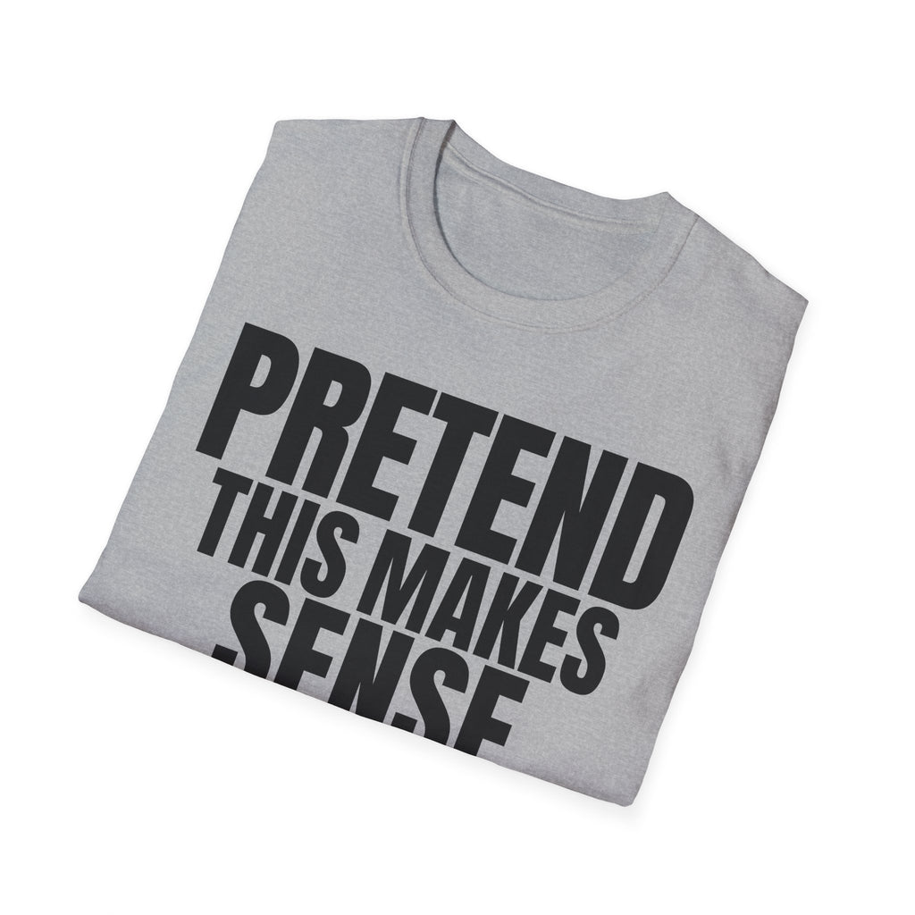 PRETEND THIS MAKES SENSE T-SHIRT