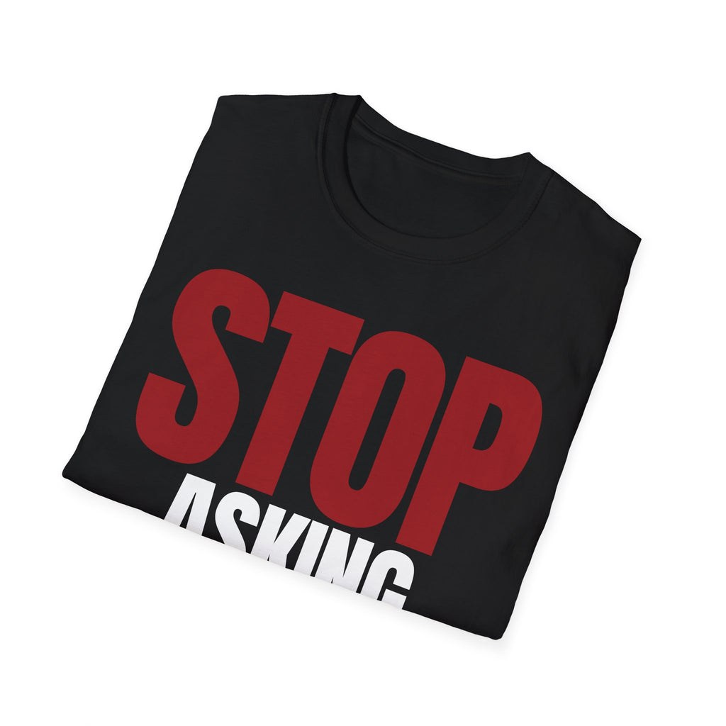 STOP ASKING QUESTIONS T-SHIRT