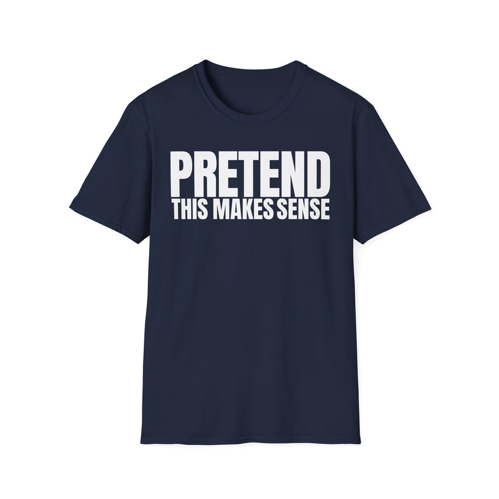 PRETEND THIS MAKES SENSE T-SHIRT