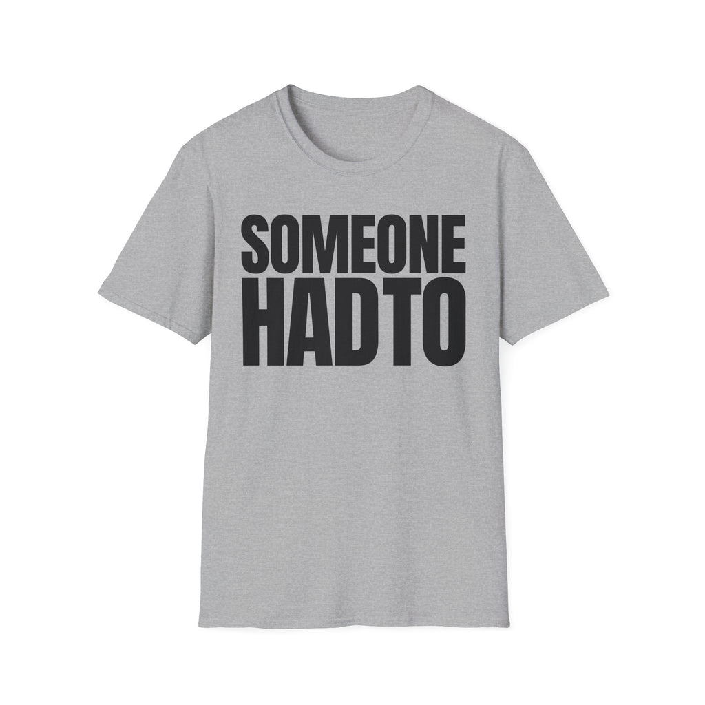 SOMEONE HAD TO T-SHIRT