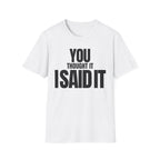 YOU THOUGHT IT I SAID IT T-SHIRT