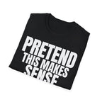 PRETEND THIS MAKES SENSE T-SHIRT