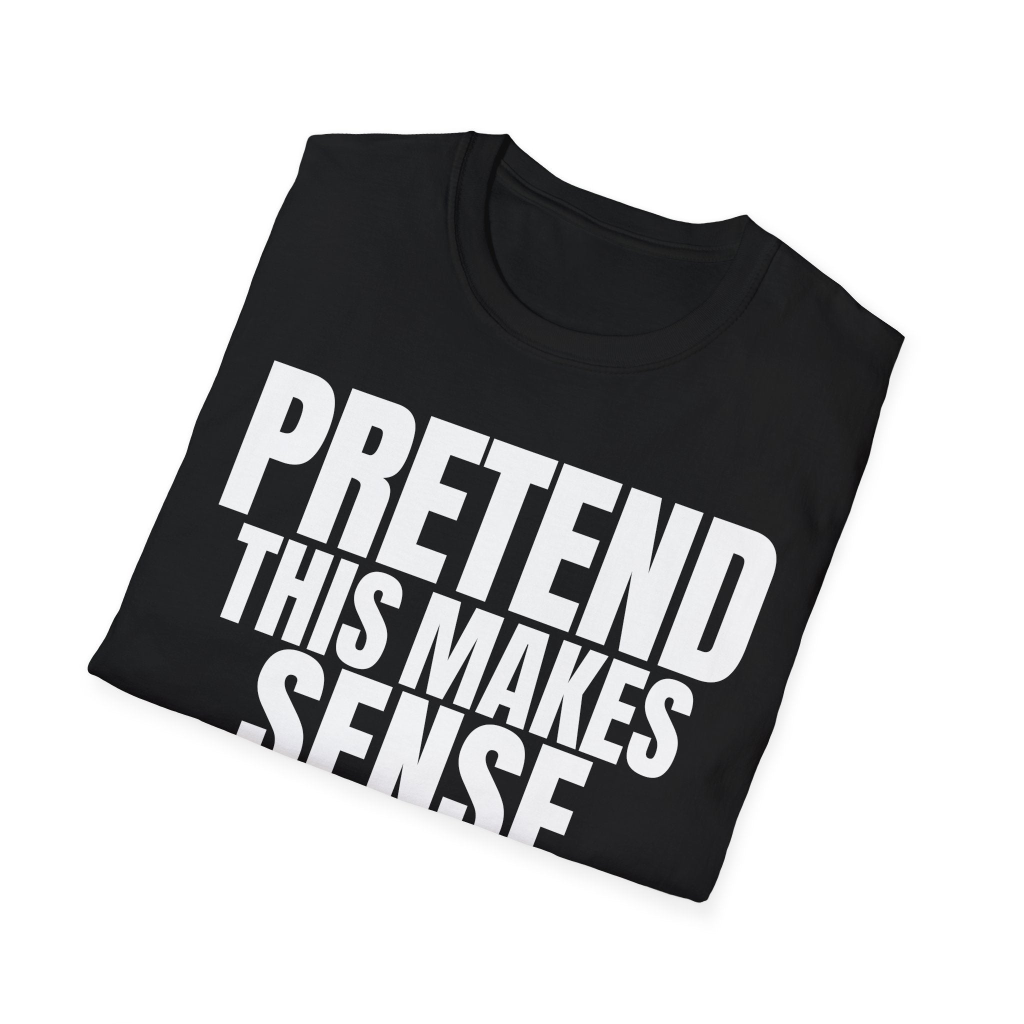 PRETEND THIS MAKES SENSE T-SHIRT