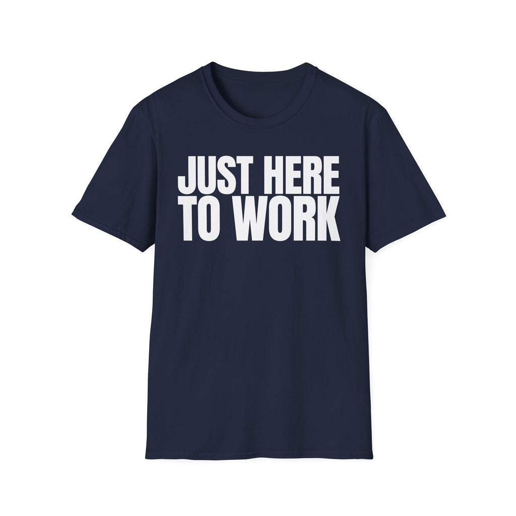 JUST HERE TO WORK T-SHIRT