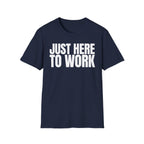 JUST HERE TO WORK T-SHIRT