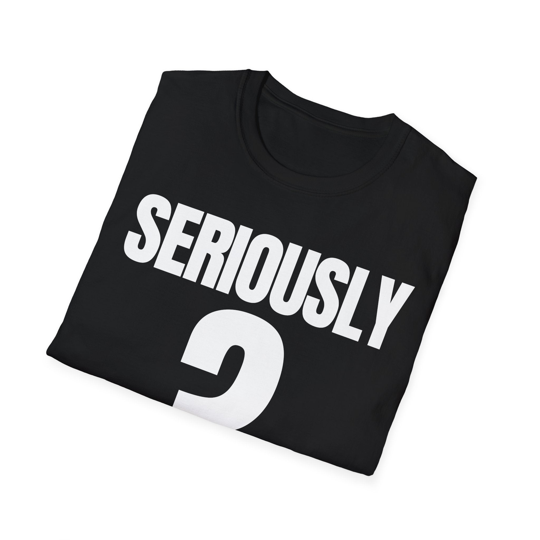 SERIOUSLY? T-SHIRT