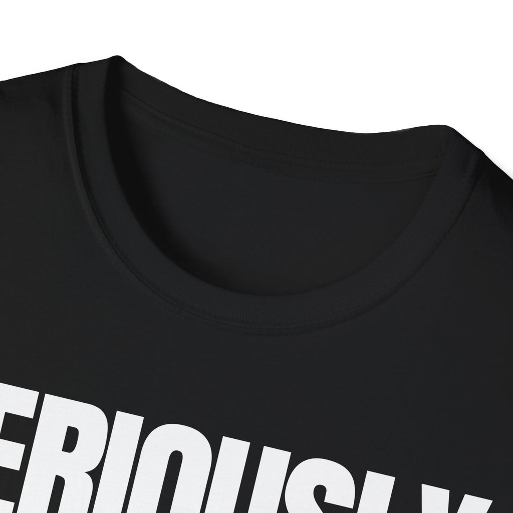 SERIOUSLY? T-SHIRT