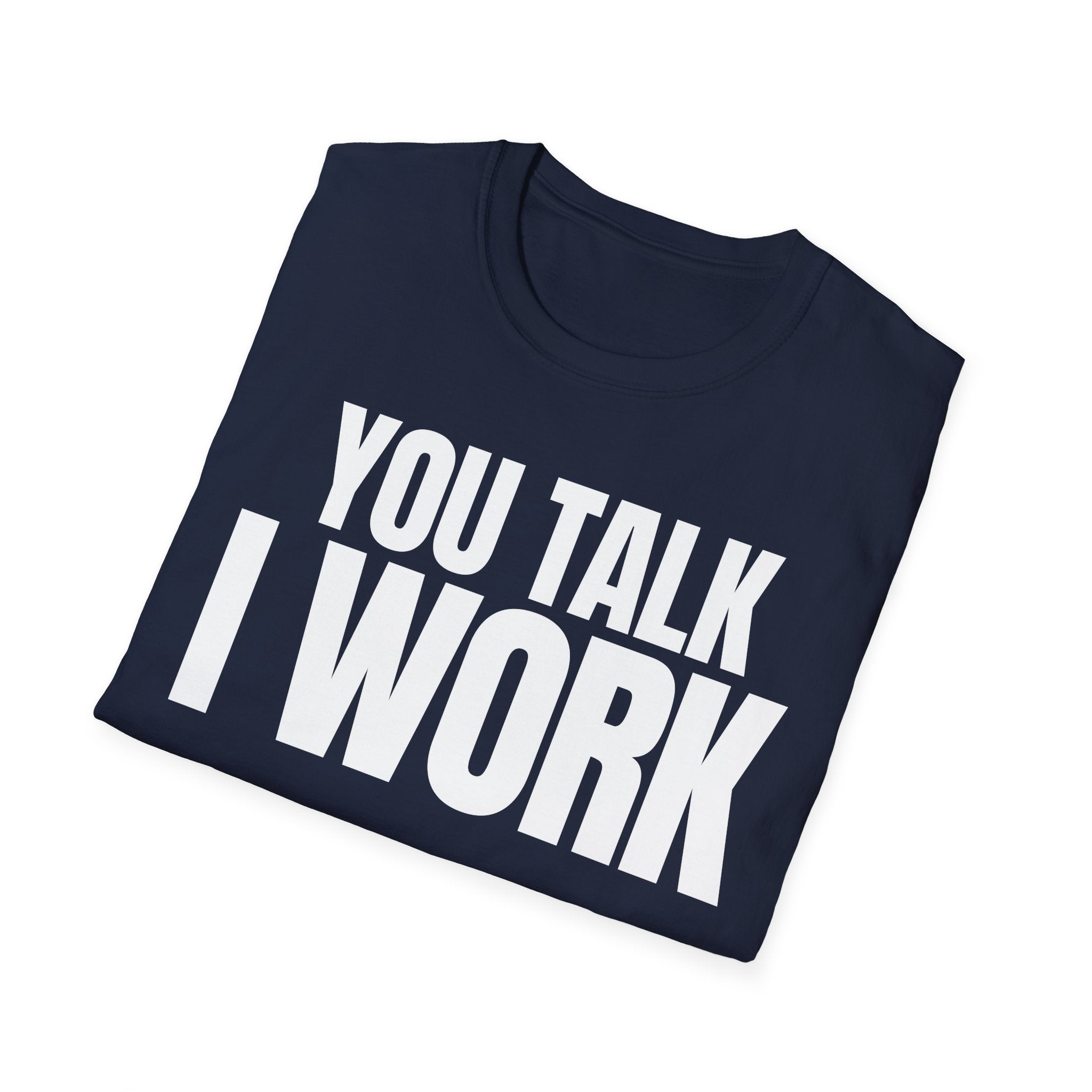 YOU TALK I WORK T-SHIRT